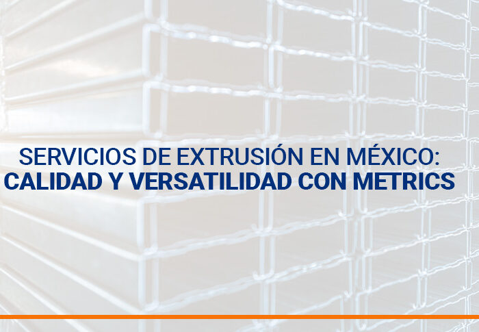 Servicios de Extrusión en México: Calidad y Versatilidad con Metrics